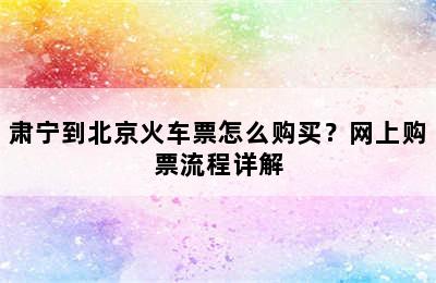 肃宁到北京火车票怎么购买？网上购票流程详解