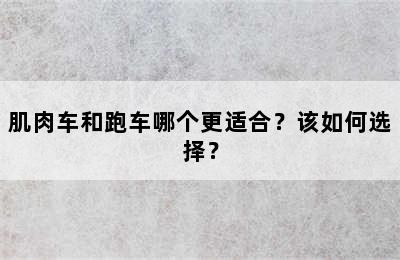 肌肉车和跑车哪个更适合？该如何选择？