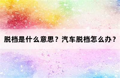 脱档是什么意思？汽车脱档怎么办？