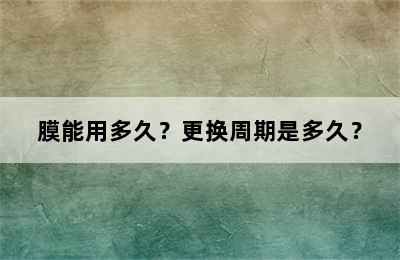 膜能用多久？更换周期是多久？