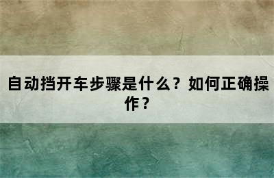 自动挡开车步骤是什么？如何正确操作？