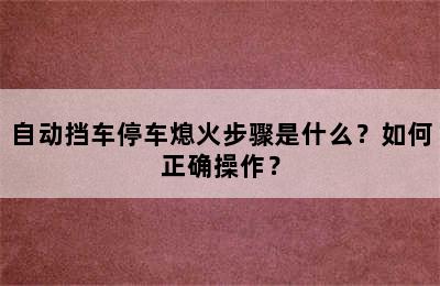 自动挡车停车熄火步骤是什么？如何正确操作？