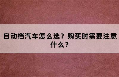 自动档汽车怎么选？购买时需要注意什么？