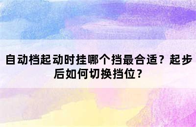 自动档起动时挂哪个挡最合适？起步后如何切换挡位？