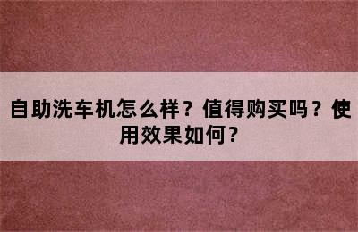 自助洗车机怎么样？值得购买吗？使用效果如何？