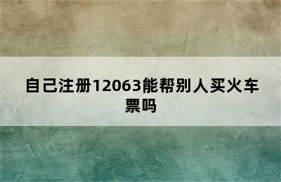 自己注册12063能帮别人买火车票吗