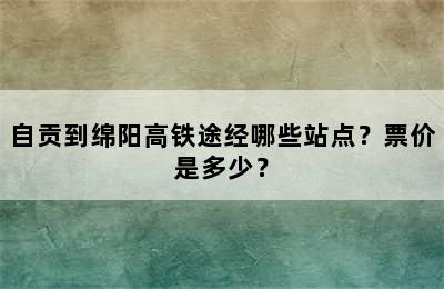 自贡到绵阳高铁途经哪些站点？票价是多少？