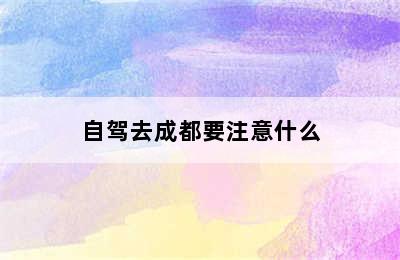 自驾去成都要注意什么