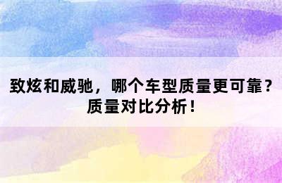 致炫和威驰，哪个车型质量更可靠？质量对比分析！