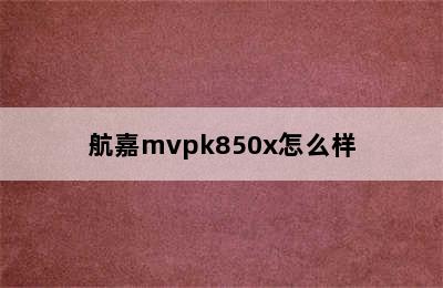 航嘉mvpk850x怎么样