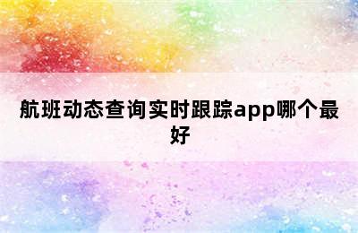 航班动态查询实时跟踪app哪个最好