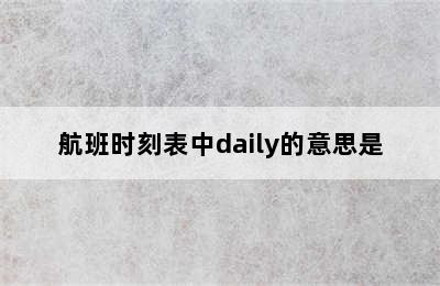 航班时刻表中daily的意思是