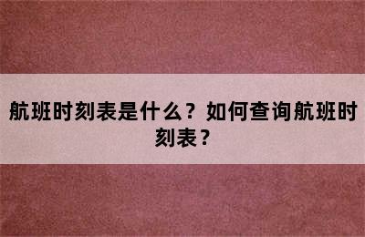 航班时刻表是什么？如何查询航班时刻表？