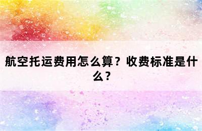 航空托运费用怎么算？收费标准是什么？