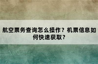 航空票务查询怎么操作？机票信息如何快速获取？