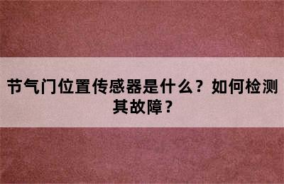 节气门位置传感器是什么？如何检测其故障？