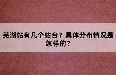 芜湖站有几个站台？具体分布情况是怎样的？