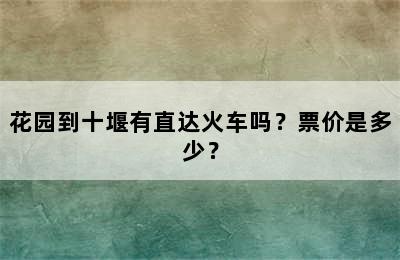 花园到十堰有直达火车吗？票价是多少？