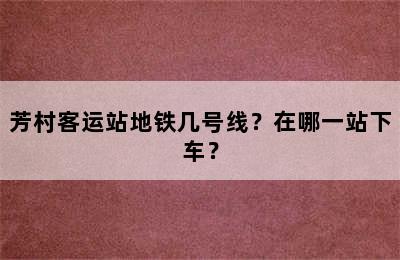 芳村客运站地铁几号线？在哪一站下车？