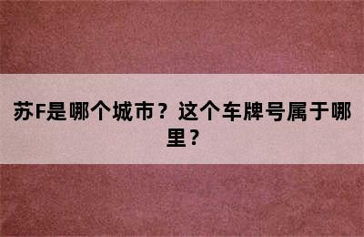 苏F是哪个城市？这个车牌号属于哪里？