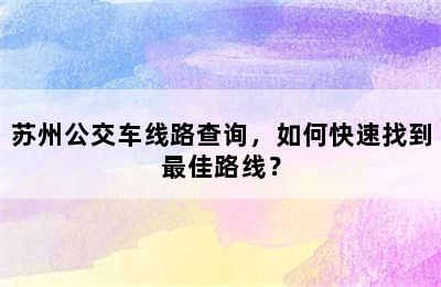 苏州公交车线路查询，如何快速找到最佳路线？