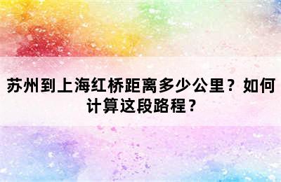 苏州到上海红桥距离多少公里？如何计算这段路程？