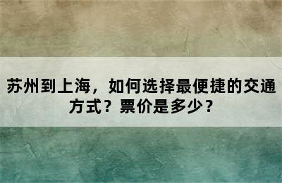 苏州到上海，如何选择最便捷的交通方式？票价是多少？