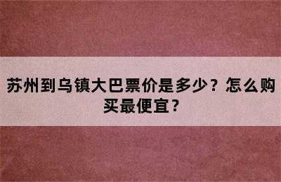 苏州到乌镇大巴票价是多少？怎么购买最便宜？