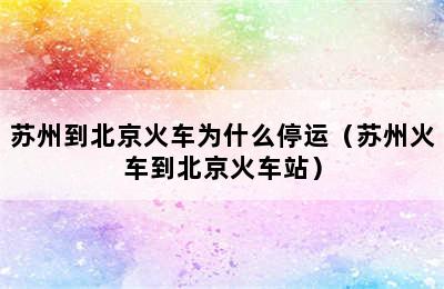 苏州到北京火车为什么停运（苏州火车到北京火车站）