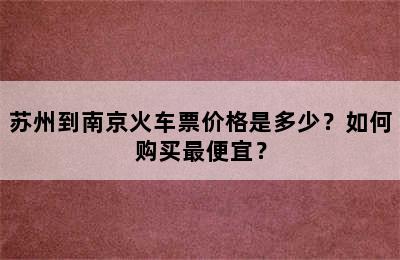 苏州到南京火车票价格是多少？如何购买最便宜？