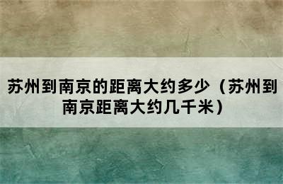 苏州到南京的距离大约多少（苏州到南京距离大约几千米）