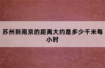 苏州到南京的距离大约是多少千米每小时