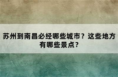 苏州到南昌必经哪些城市？这些地方有哪些景点？