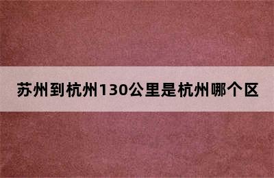 苏州到杭州130公里是杭州哪个区