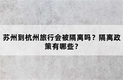 苏州到杭州旅行会被隔离吗？隔离政策有哪些？