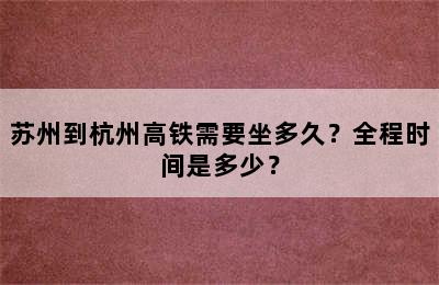 苏州到杭州高铁需要坐多久？全程时间是多少？