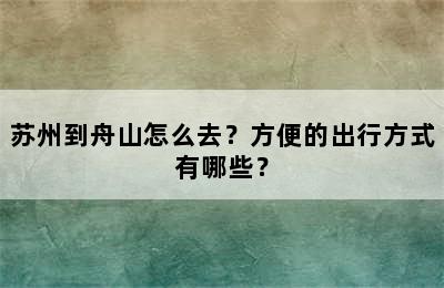 苏州到舟山怎么去？方便的出行方式有哪些？