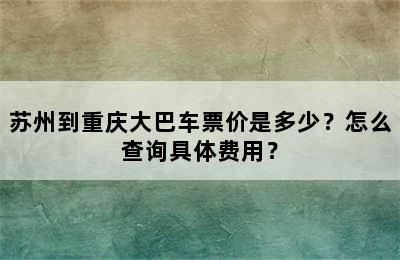 苏州到重庆大巴车票价是多少？怎么查询具体费用？