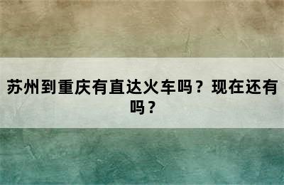 苏州到重庆有直达火车吗？现在还有吗？