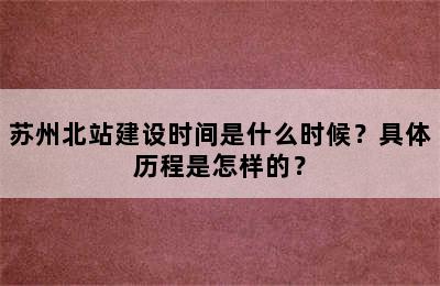 苏州北站建设时间是什么时候？具体历程是怎样的？