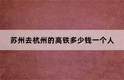 苏州去杭州的高铁多少钱一个人