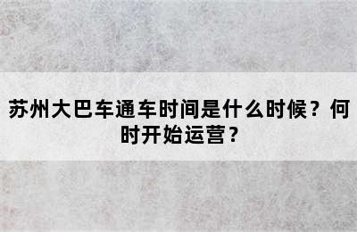 苏州大巴车通车时间是什么时候？何时开始运营？