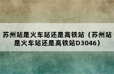 苏州站是火车站还是高铁站（苏州站是火车站还是高铁站D3046）