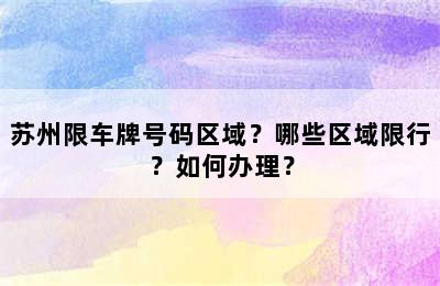 苏州限车牌号码区域？哪些区域限行？如何办理？