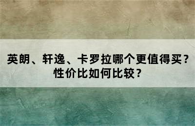 英朗、轩逸、卡罗拉哪个更值得买？性价比如何比较？