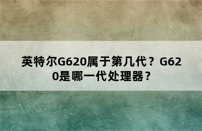 英特尔G620属于第几代？G620是哪一代处理器？