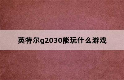 英特尔g2030能玩什么游戏