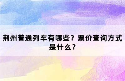 荆州普通列车有哪些？票价查询方式是什么？