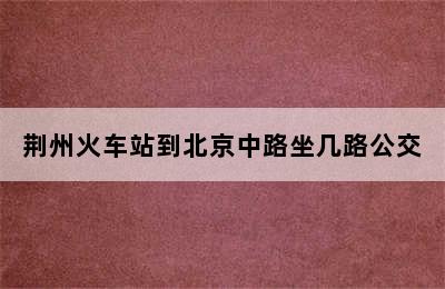 荆州火车站到北京中路坐几路公交