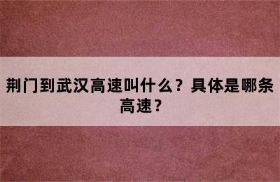 荆门到武汉高速叫什么？具体是哪条高速？